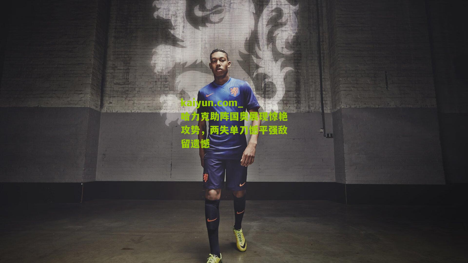 哈力克助阵国奥展现惊艳攻势，两失单刀憾平强敌留遗憾