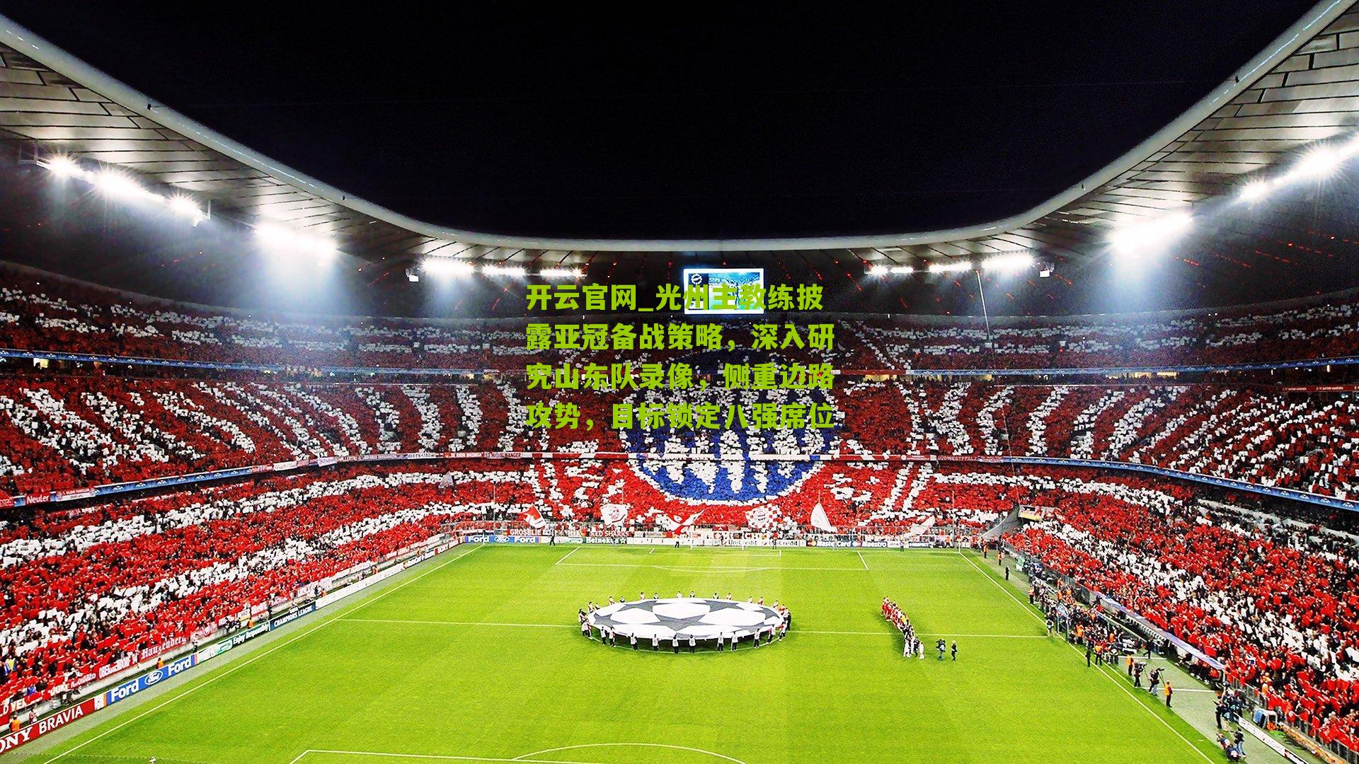 光州主教练披露亚冠备战策略，深入研究山东队录像，侧重边路攻势，目标锁定八强席位