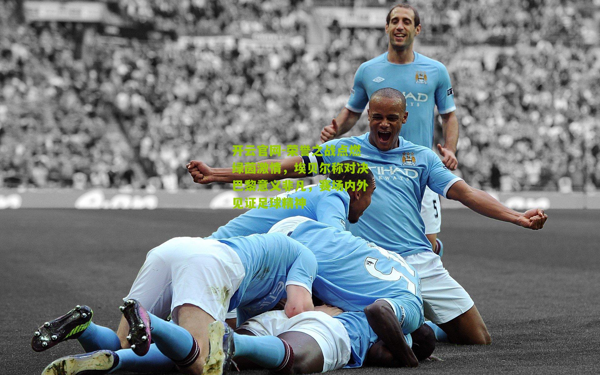 荣誉之战点燃绿茵激情，埃贝尔称对决巴黎意义非凡，赛场内外见证足球精神