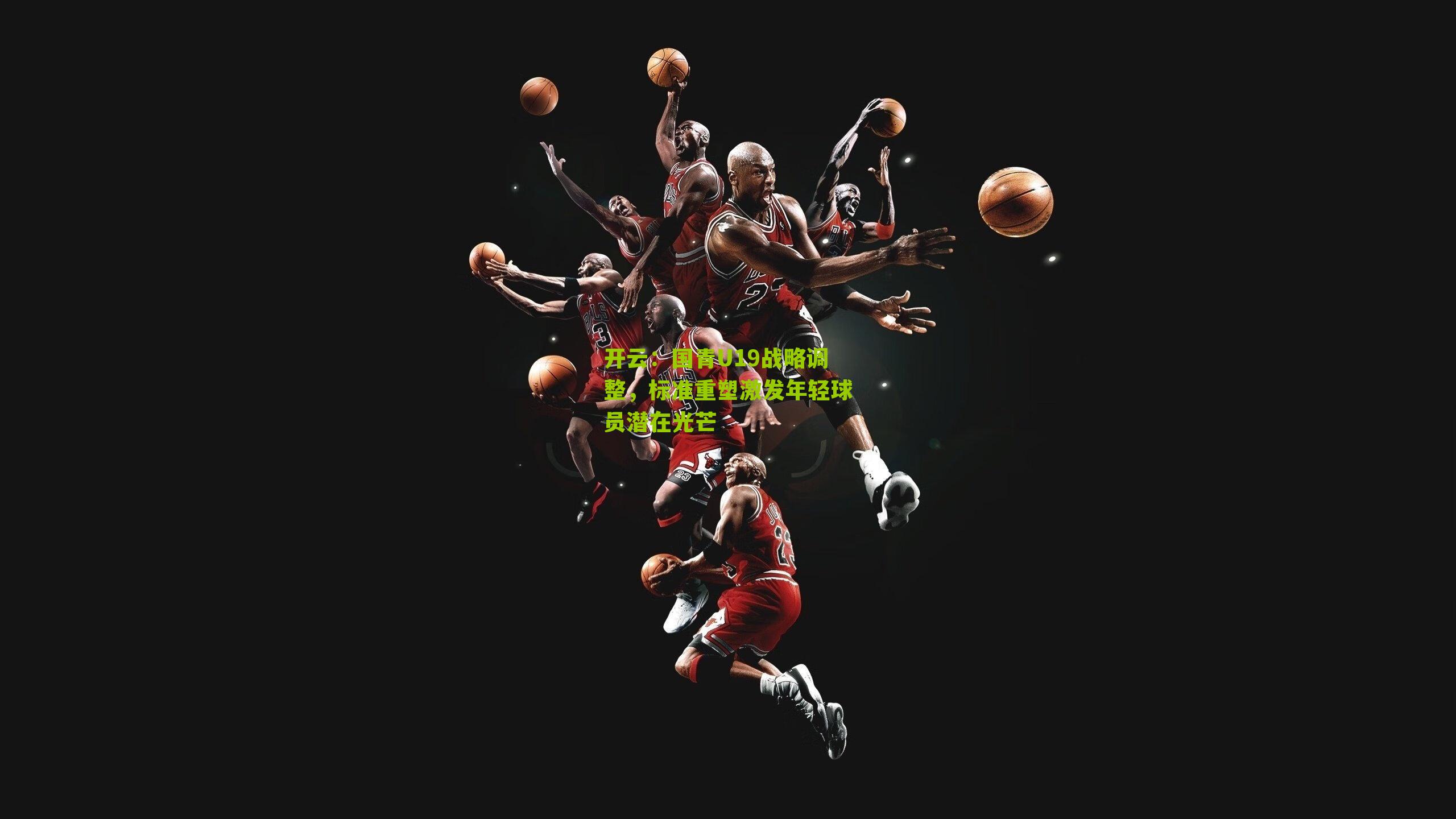 国青U19战略调整，标准重塑激发年轻球员潜在光芒