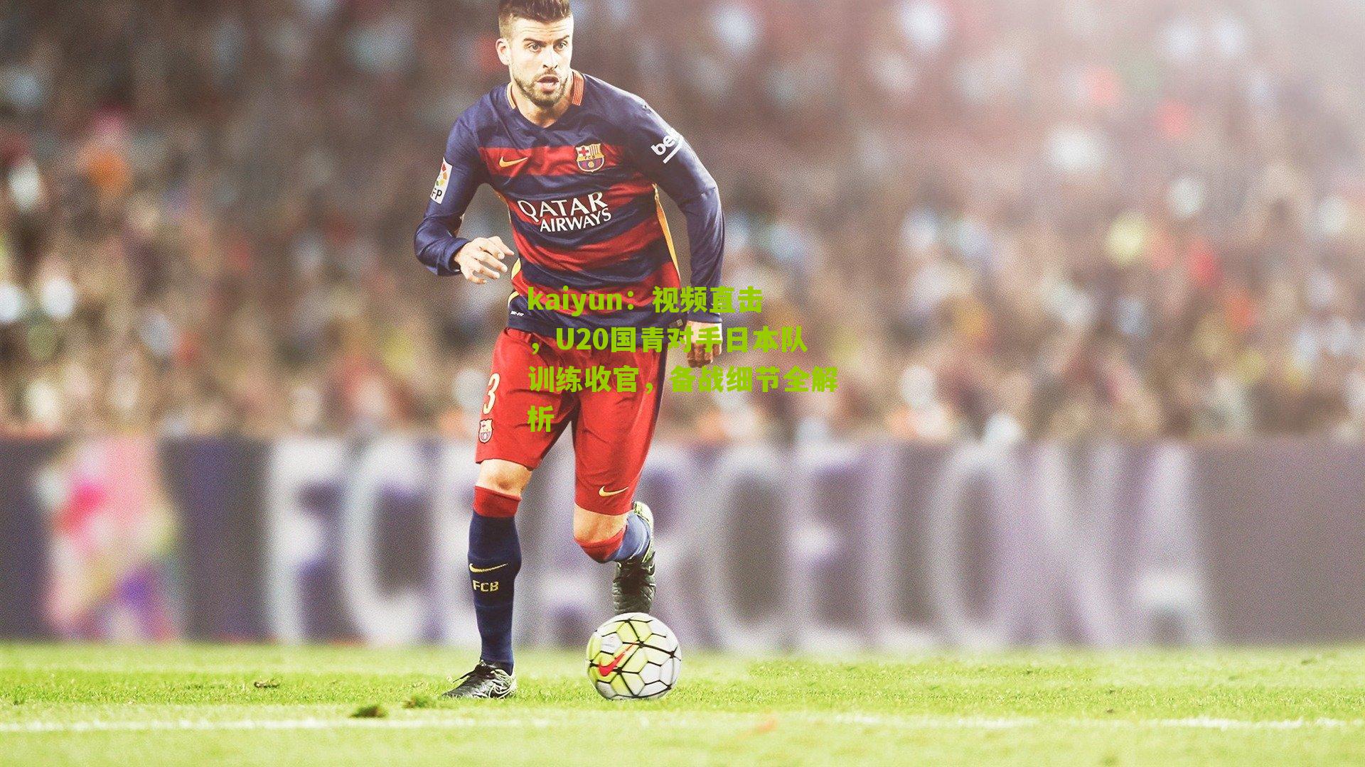 视频直击，U20国青对手日本队训练收官，备战细节全解析