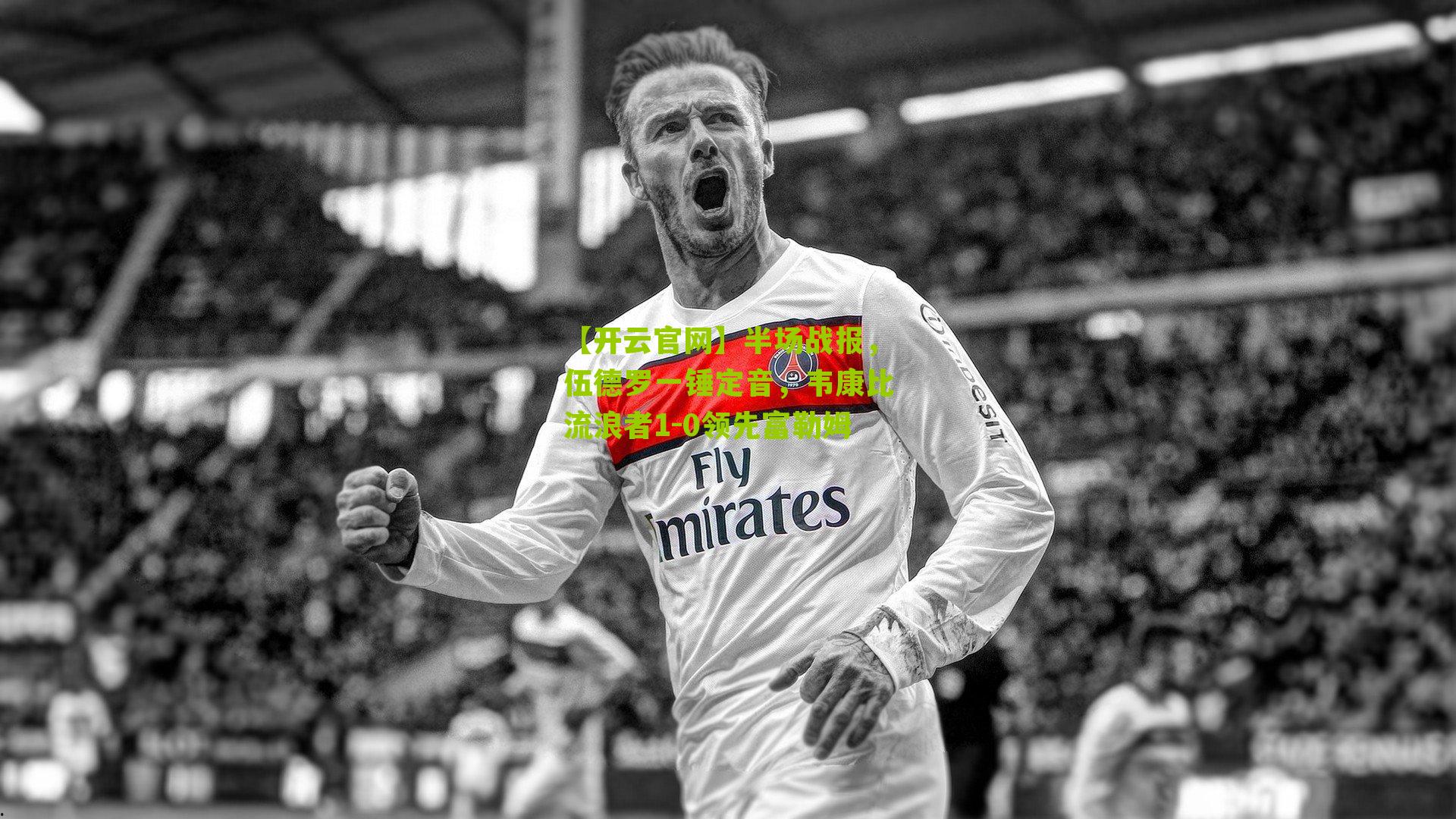 半场战报，伍德罗一锤定音，韦康比流浪者1-0领先富勒姆