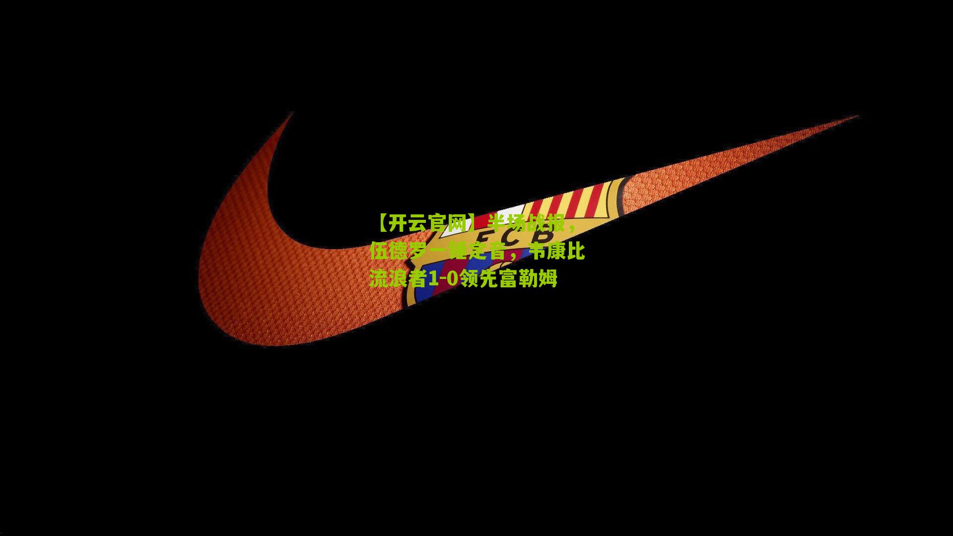 半场战报，伍德罗一锤定音，韦康比流浪者1-0领先富勒姆